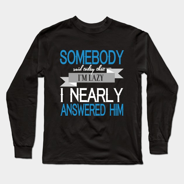 Somebody Said Today That I'm Lazy. I Nearly Answered Him Long Sleeve T-Shirt by VintageArtwork
